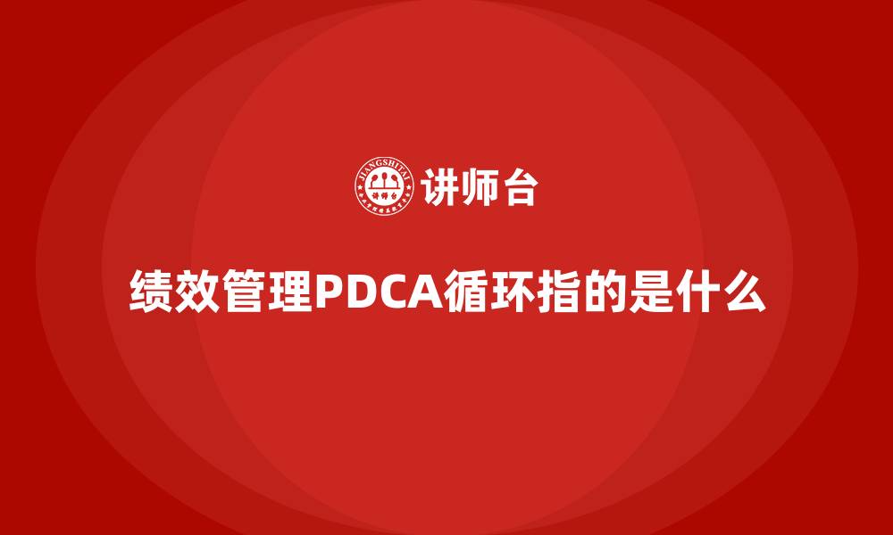文章绩效管理PDCA循环指的是什么的缩略图