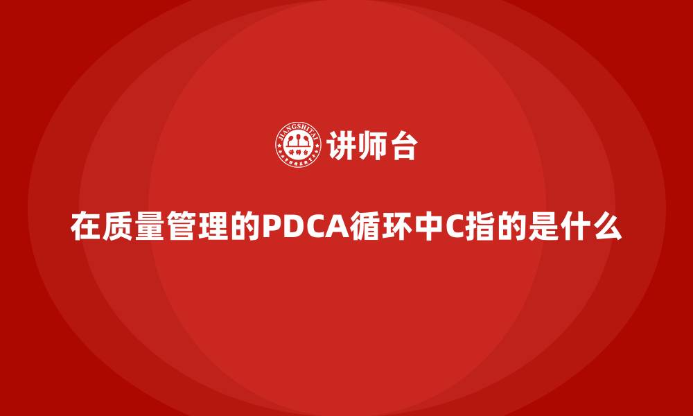 文章在质量管理的PDCA循环中C指的是什么的缩略图
