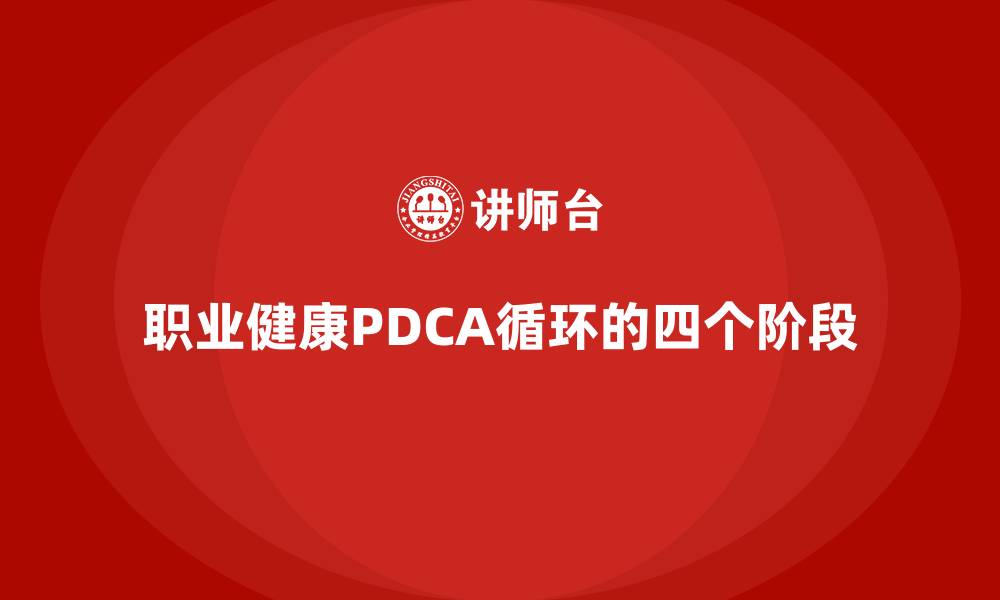 文章职业健康PDCA循环的四个阶段的缩略图