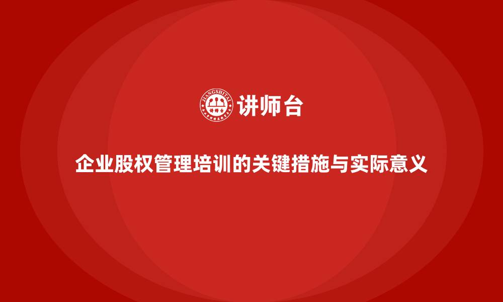 企业股权管理培训的关键措施与实际意义