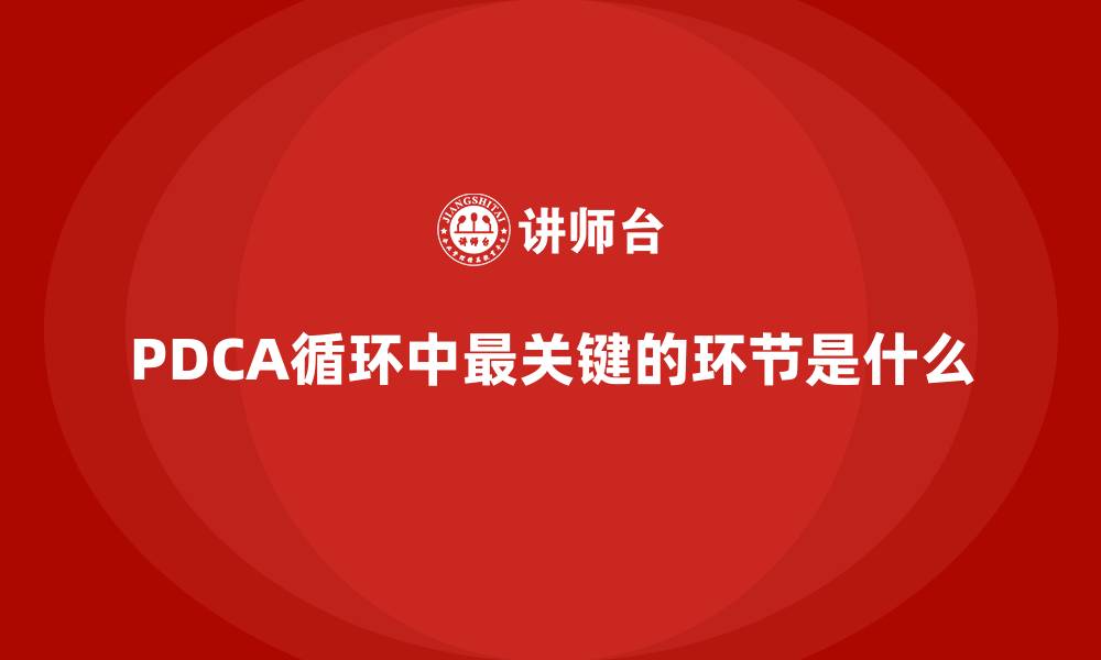 文章PDCA循环中最关键的环节是什么的缩略图