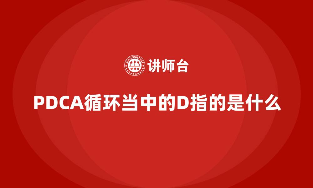 文章PDCA循环当中的D指的是什么的缩略图