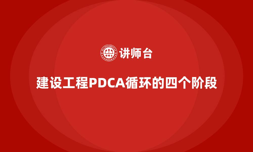 文章建设工程PDCA循环的四个阶段的缩略图
