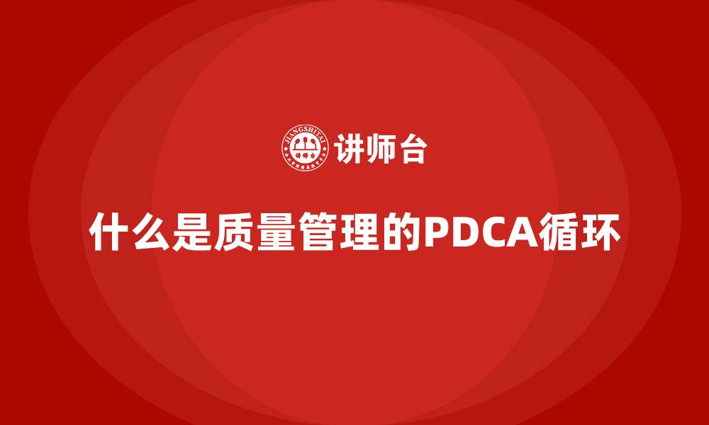 文章什么是质量管理的PDCA循环的缩略图