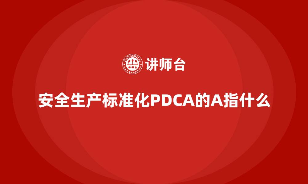 文章安全生产标准化PDCA的A指什么的缩略图