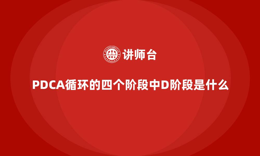 文章PDCA循环的四个阶段中D阶段是什么的缩略图