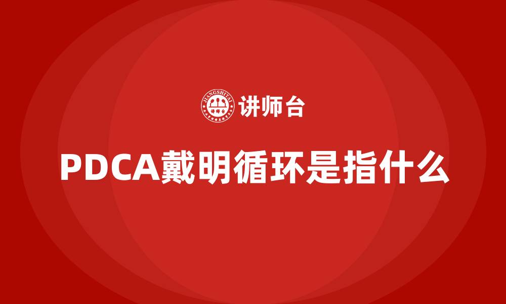 文章PDCA戴明循环是指什么的缩略图