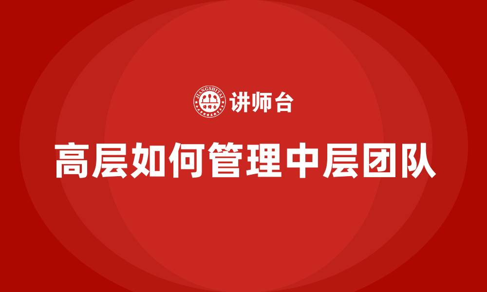 文章高层如何管理中层团队的缩略图
