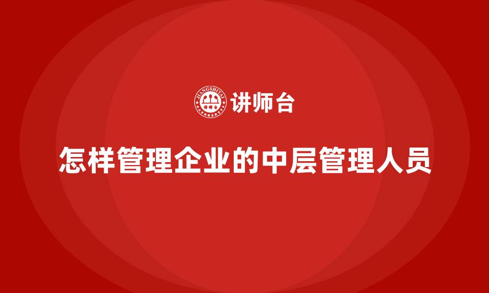 文章怎样管理企业的中层管理人员的缩略图