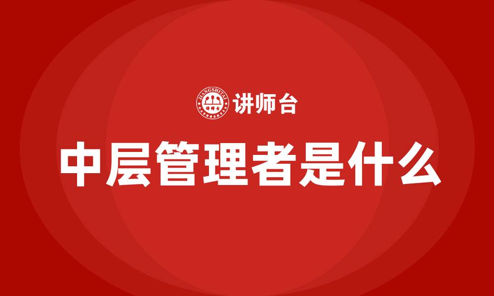 文章中层管理者是什么的缩略图
