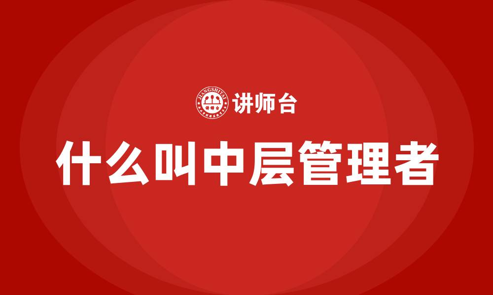 文章什么叫中层管理者的缩略图