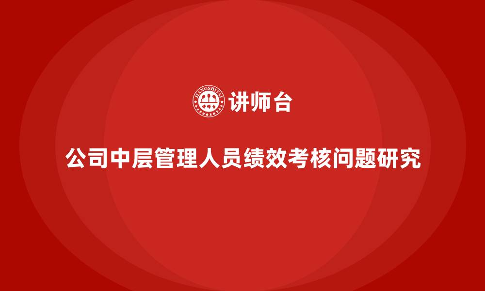 文章公司中层管理人员绩效考核问题研究的缩略图