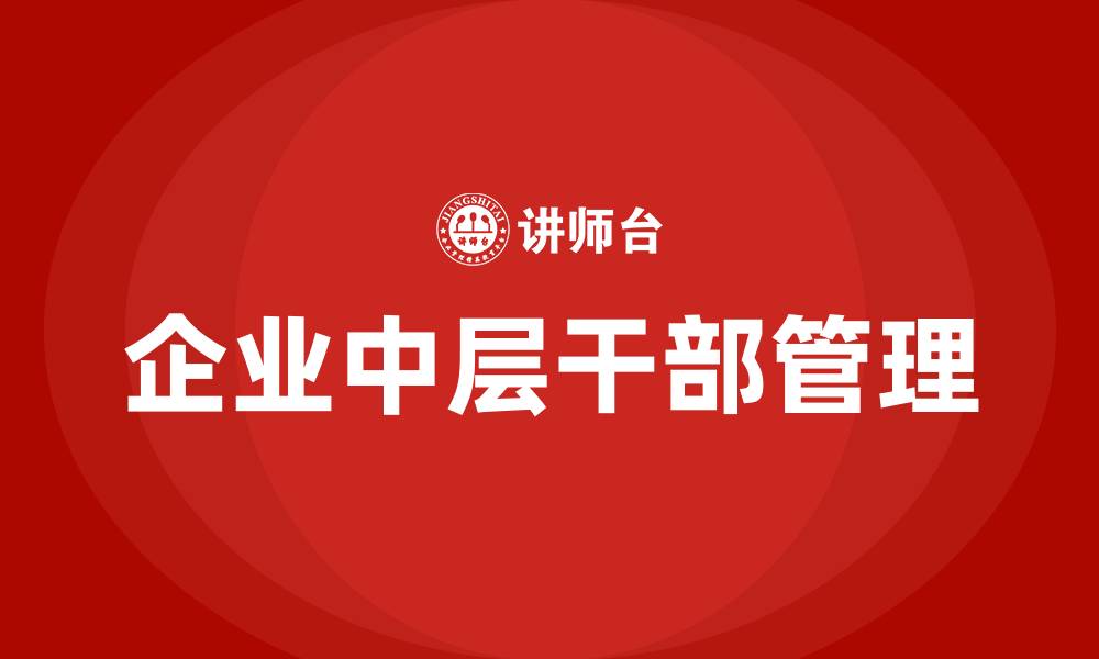 文章企业中层干部管理的缩略图