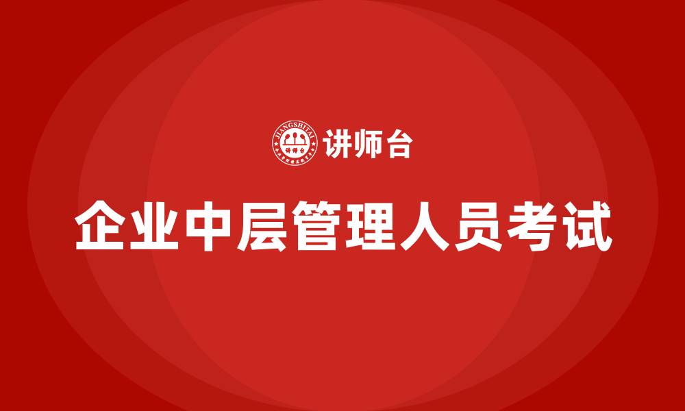 文章企业中层管理人员考试的缩略图