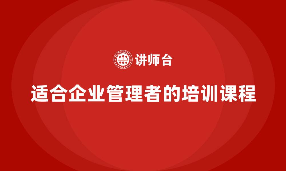文章适合企业管理者的培训课程的缩略图