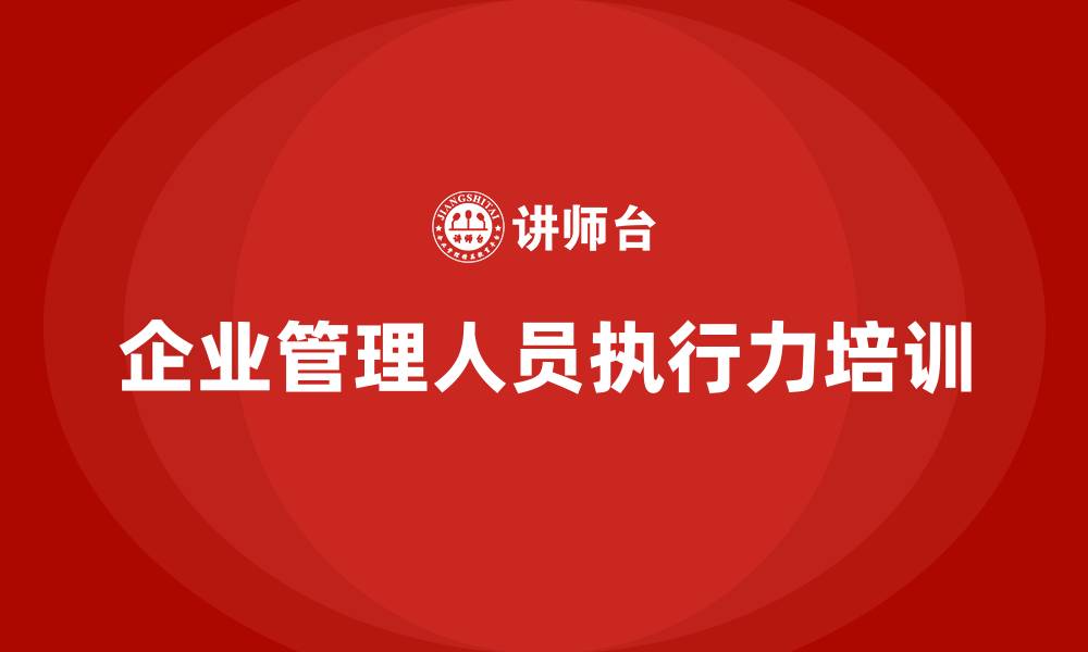 文章企业管理人员执行力培训的缩略图