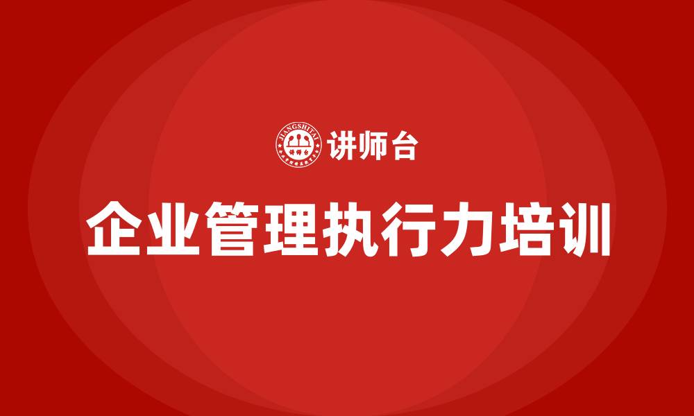 文章企业管理执行力培训的缩略图