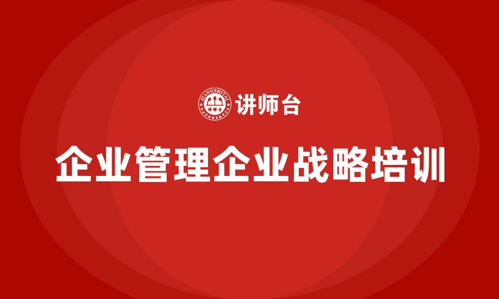 文章企业管理企业战略培训的缩略图