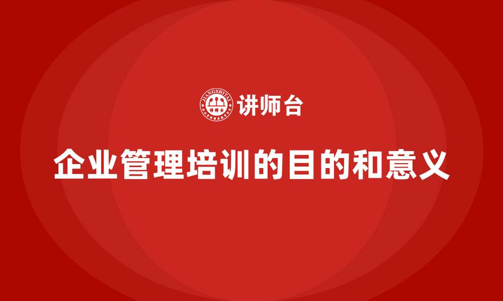 文章企业管理培训的目的和意义的缩略图