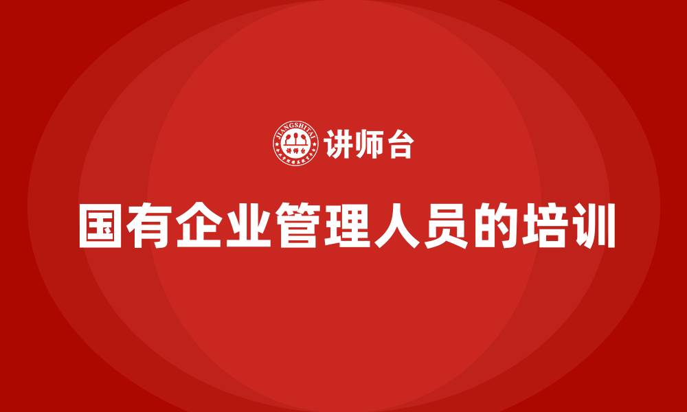 文章国有企业管理人员的培训的缩略图