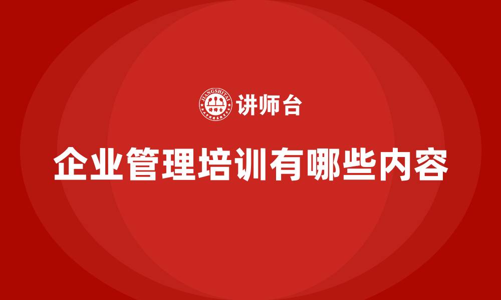文章企业管理培训有哪些内容的缩略图