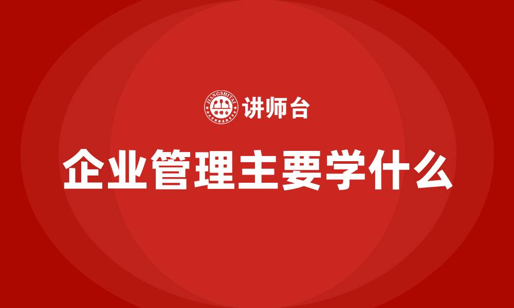 文章企业管理主要学什么的缩略图