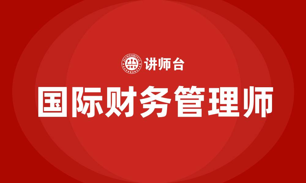 文章国际财务管理师的缩略图