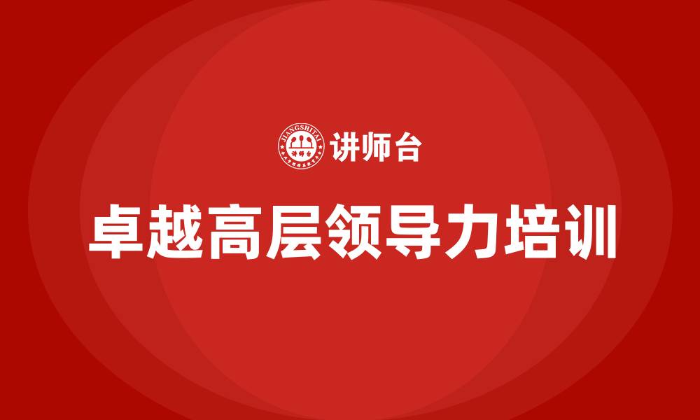 文章卓越高层领导力培训的缩略图