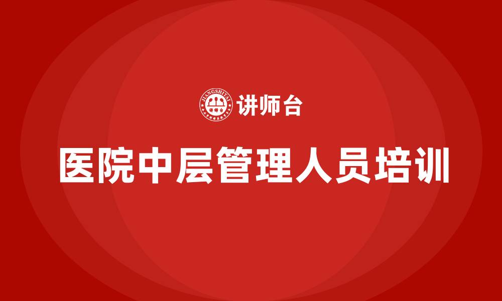 文章医院中层管理人员培训的缩略图