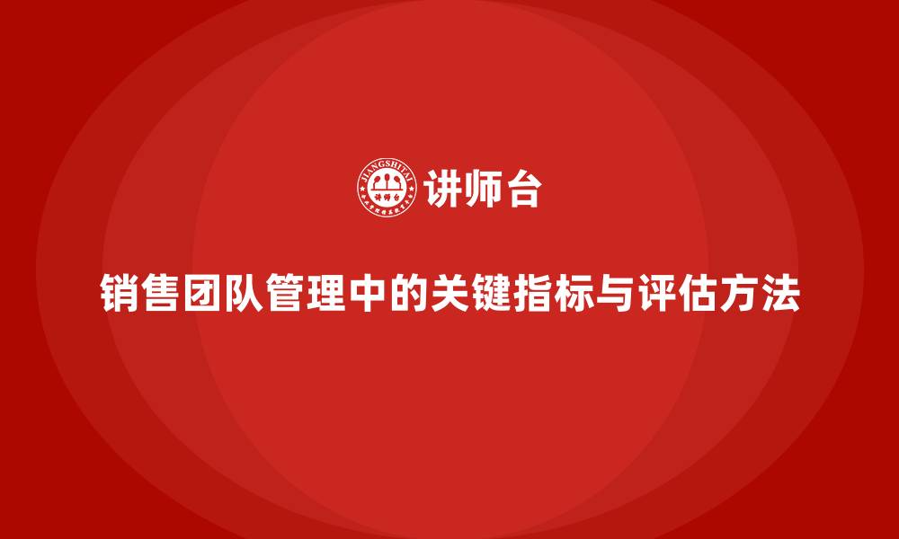 文章销售团队管理中的关键指标与评估方法的缩略图