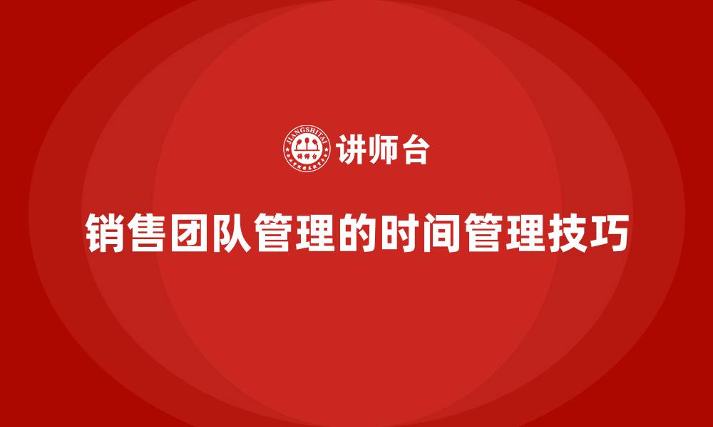 文章销售团队管理的时间管理技巧的缩略图