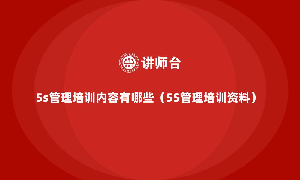 文章5s管理培训内容有哪些（5S管理培训资料） 的缩略图