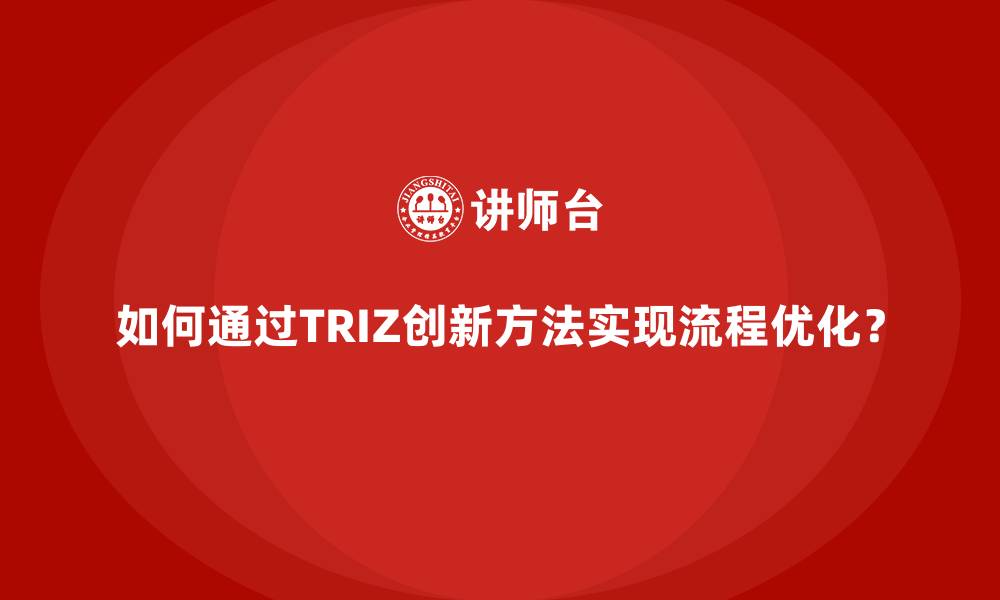 文章如何通过TRIZ创新方法实现流程优化？的缩略图