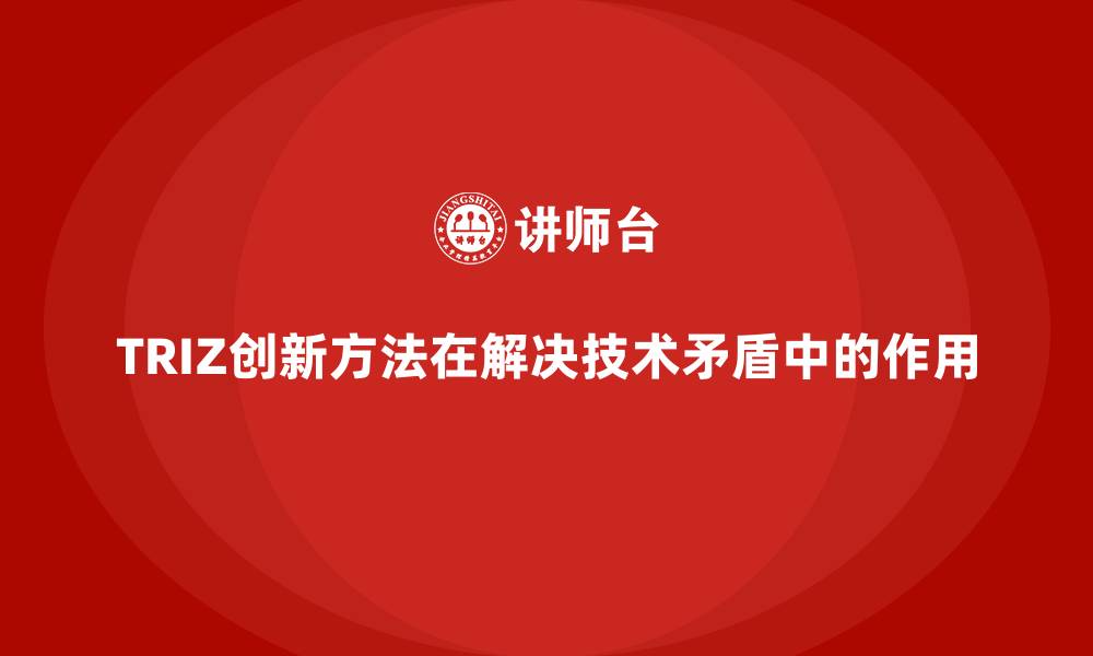 文章TRIZ创新方法在解决技术矛盾中的作用的缩略图