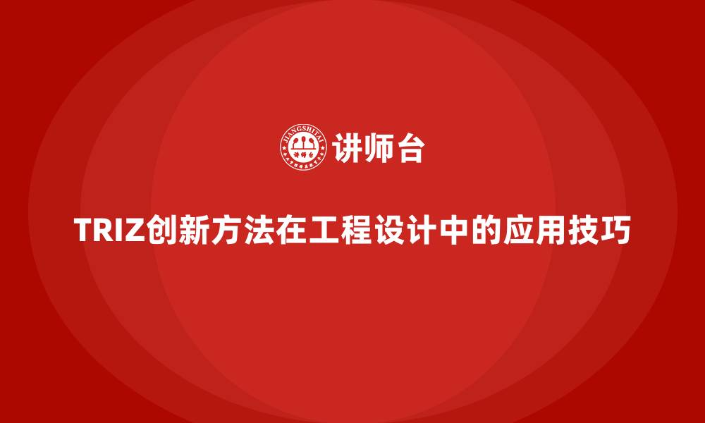 文章TRIZ创新方法在工程设计中的应用技巧的缩略图