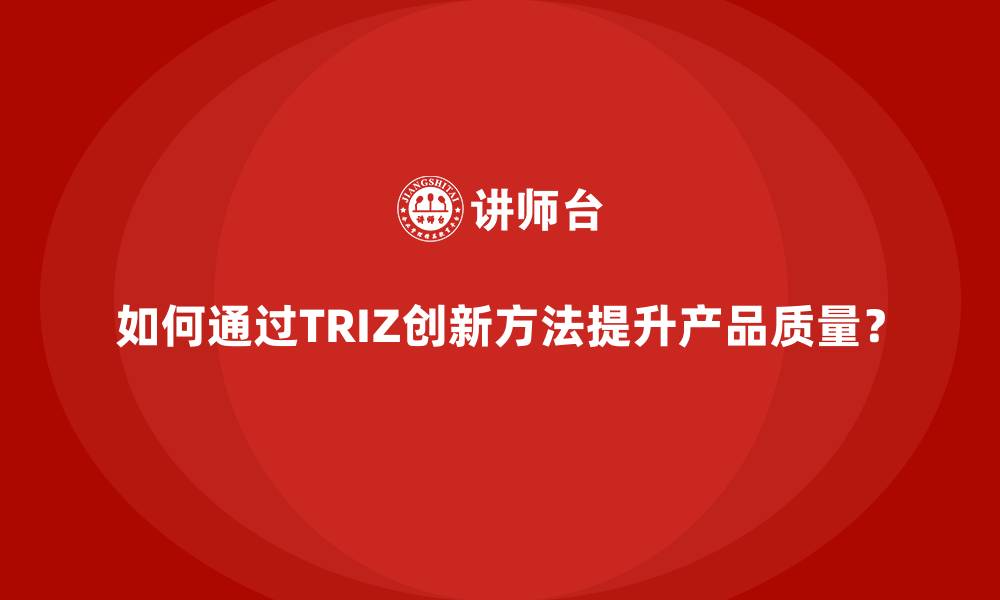 文章如何通过TRIZ创新方法提升产品质量？的缩略图