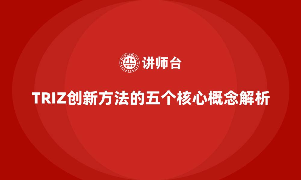 文章TRIZ创新方法的五个核心概念解析的缩略图