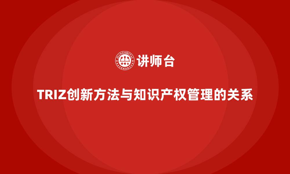 文章TRIZ创新方法与知识产权管理的关系的缩略图
