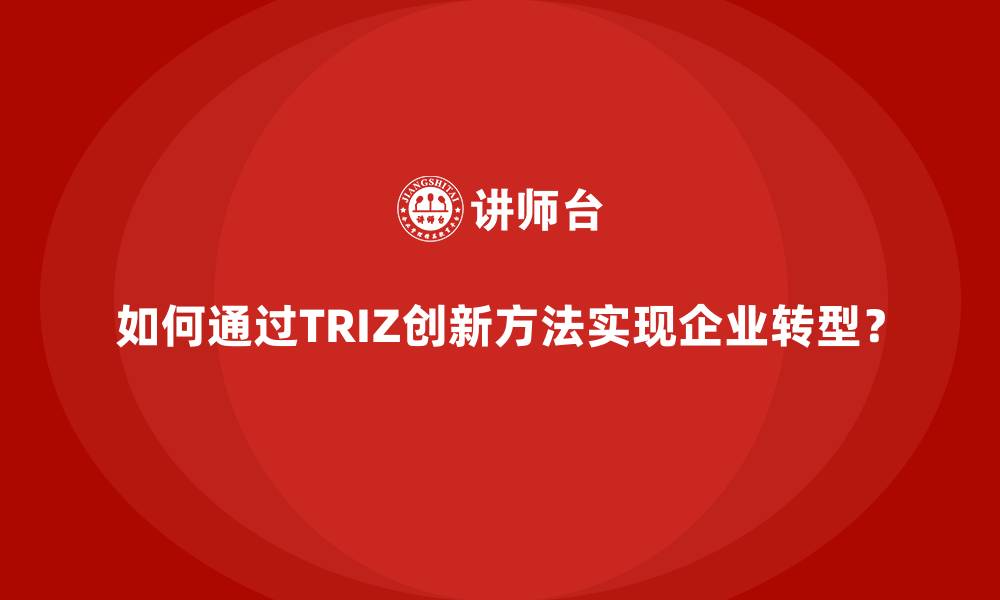 文章如何通过TRIZ创新方法实现企业转型？的缩略图