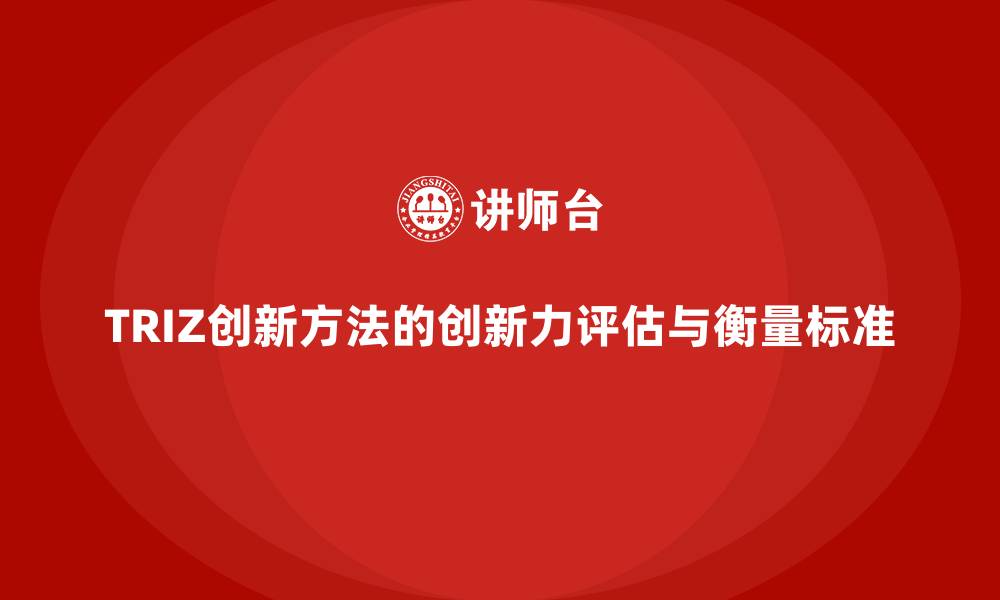 文章TRIZ创新方法的创新力评估与衡量标准的缩略图