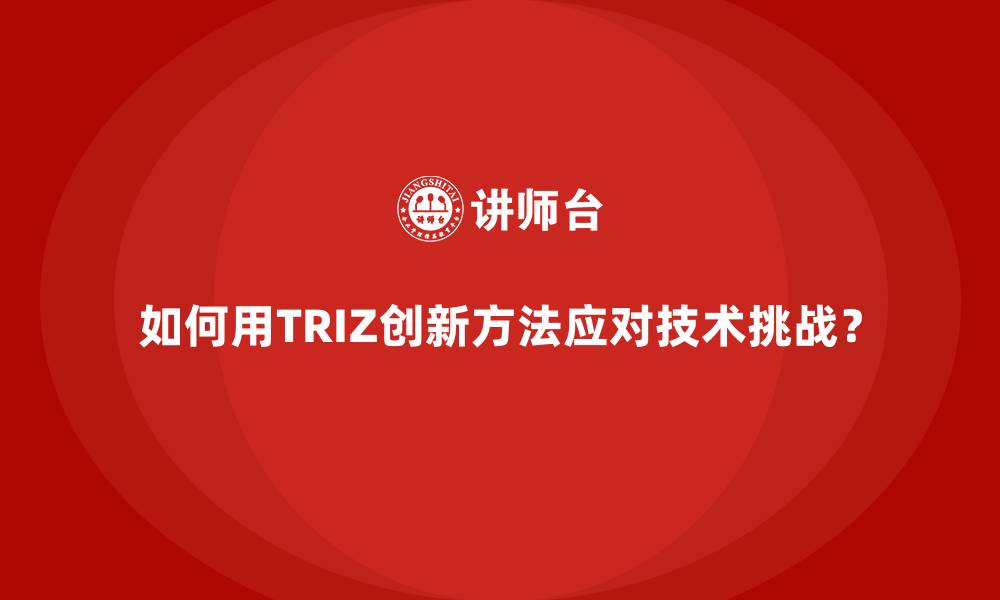 文章如何用TRIZ创新方法应对技术挑战？的缩略图