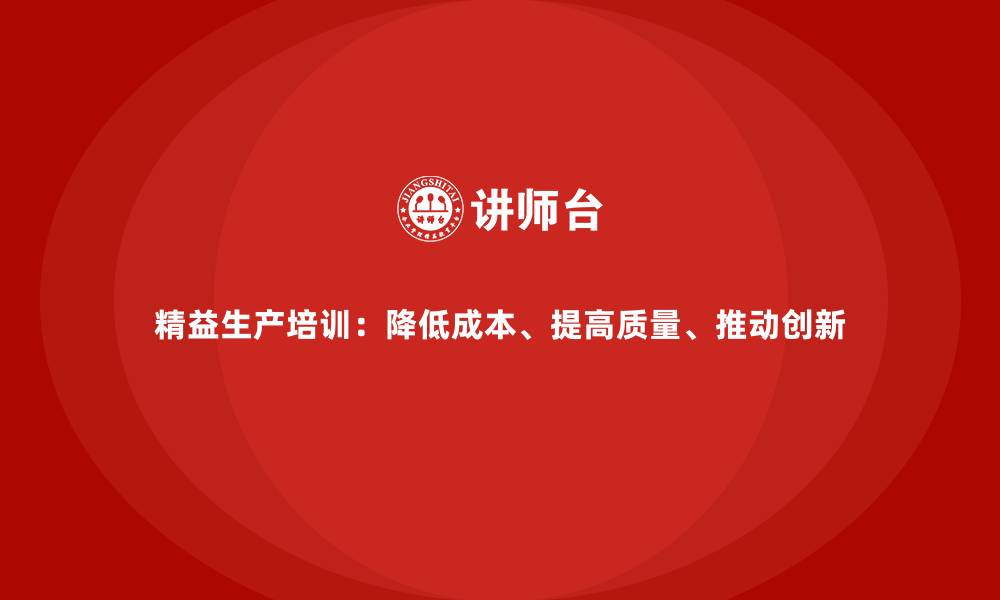 精益生产培训：降低成本、提高质量、推动创新