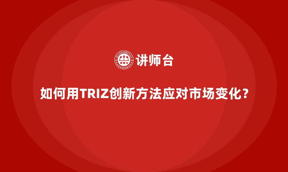 文章如何用TRIZ创新方法应对市场变化？的缩略图