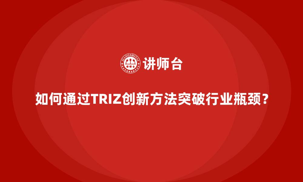 如何通过TRIZ创新方法突破行业瓶颈？