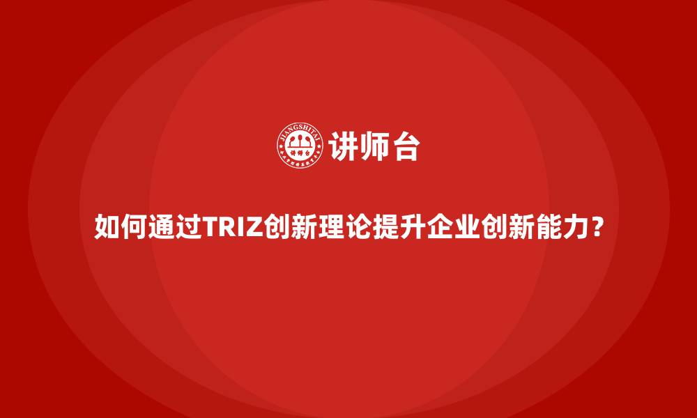 文章如何通过TRIZ创新理论提升企业创新能力？的缩略图