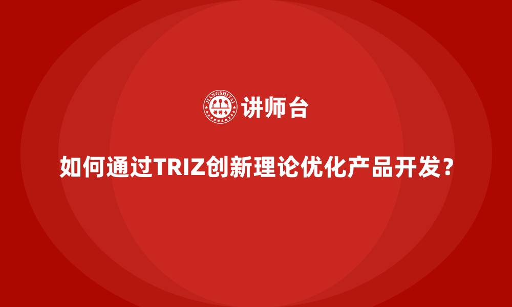 如何通过TRIZ创新理论优化产品开发？