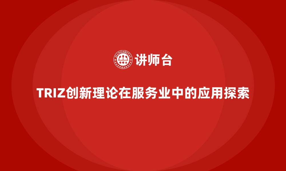 文章TRIZ创新理论在服务业中的应用探索的缩略图