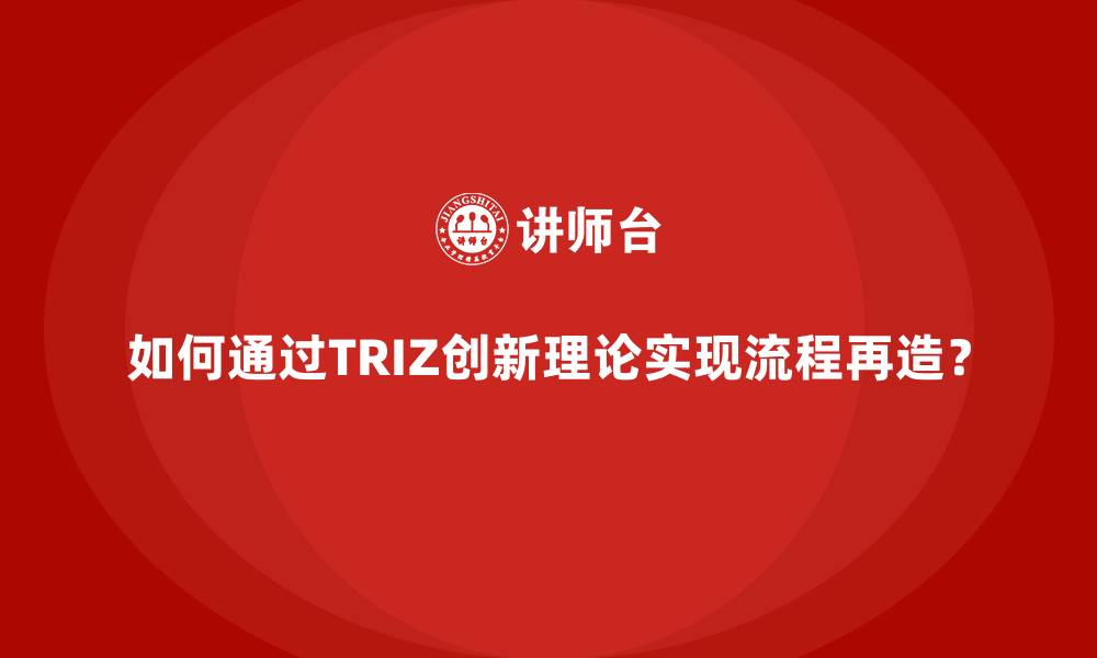 文章如何通过TRIZ创新理论实现流程再造？的缩略图