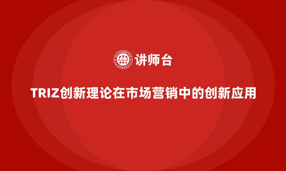 文章TRIZ创新理论在市场营销中的创新应用的缩略图