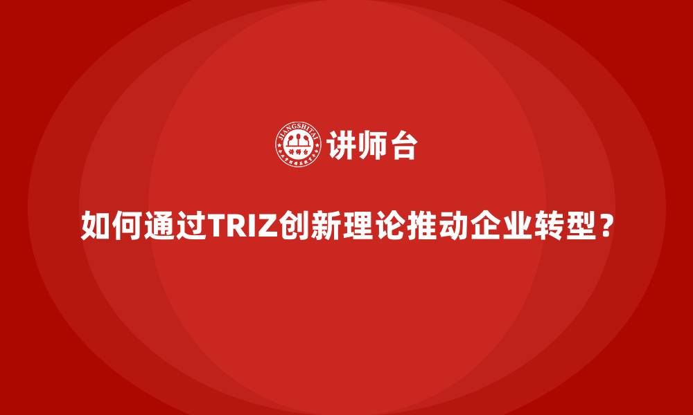 文章如何通过TRIZ创新理论推动企业转型？的缩略图